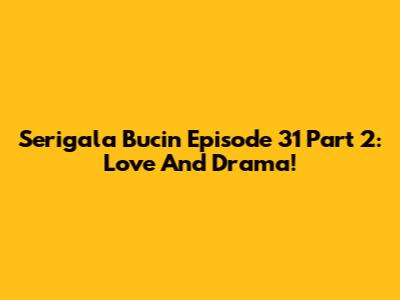 Serigala Bucin Episode 31 Part 2: Love And Drama!