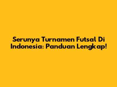 Serunya Turnamen Futsal Di Indonesia: Panduan Lengkap!