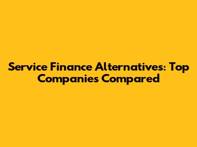 Service Finance Alternatives: Top Companies Compared