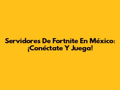 Servidores De Fortnite En México: ¡Conéctate Y Juega!
