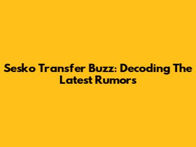 Sesko Transfer Buzz: Decoding The Latest Rumors