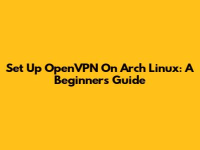 Set Up OpenVPN On Arch Linux: A Beginner's Guide