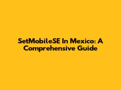 SetMobileSE In Mexico: A Comprehensive Guide