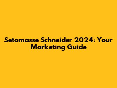 Setomasse Schneider 2024: Your Marketing Guide