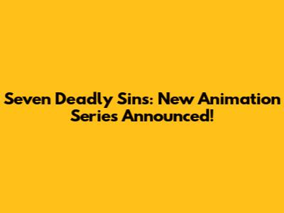 Seven Deadly Sins: New Animation Series Announced!