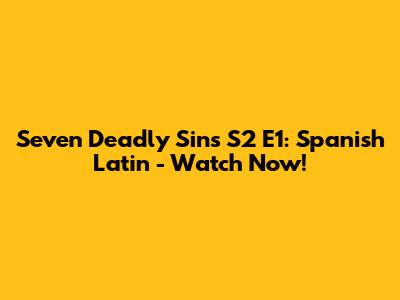 Seven Deadly Sins S2 E1: Spanish Latin - Watch Now!