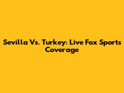 Sevilla Vs. Turkey: Live Fox Sports Coverage