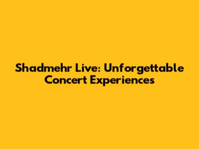 Shadmehr Live: Unforgettable Concert Experiences