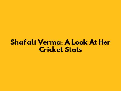 Shafali Verma: A Look At Her Cricket Stats