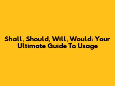 Shall, Should, Will, Would: Your Ultimate Guide To Usage