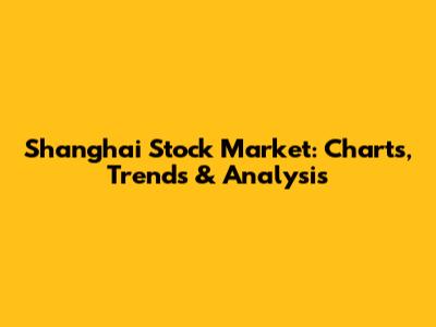 Shanghai Stock Market: Charts, Trends & Analysis