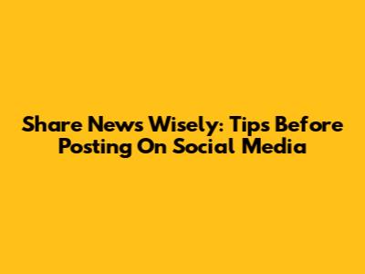 Share News Wisely: Tips Before Posting On Social Media