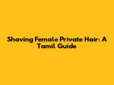 Shaving Female Private Hair: A Tamil Guide