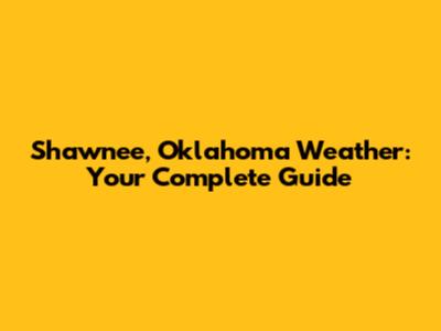 Shawnee, Oklahoma Weather: Your Complete Guide