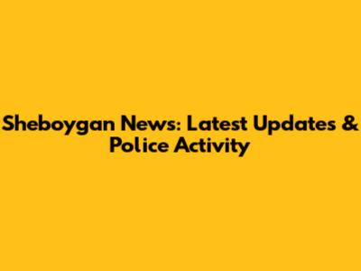 Sheboygan News: Latest Updates & Police Activity