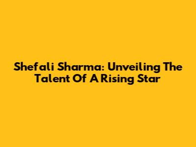 Shefali Sharma: Unveiling The Talent Of A Rising Star