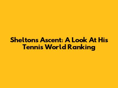 Shelton's Ascent: A Look At His Tennis World Ranking