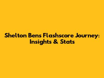 Shelton Ben's Flashscore Journey: Insights & Stats