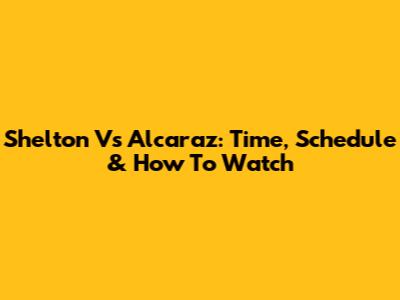 Shelton Vs Alcaraz: Time, Schedule & How To Watch