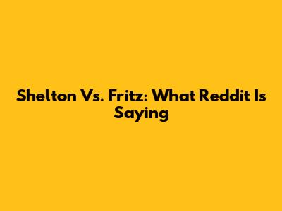Shelton Vs. Fritz: What Reddit Is Saying