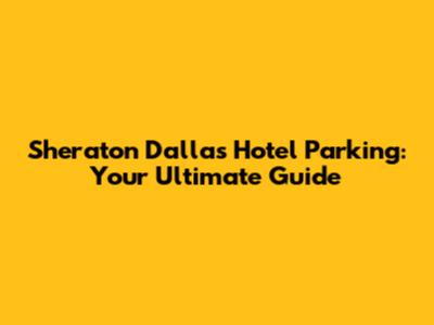 Sheraton Dallas Hotel Parking: Your Ultimate Guide
