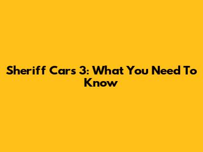 Sheriff Cars 3: What You Need To Know