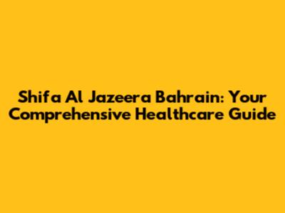Shifa Al Jazeera Bahrain: Your Comprehensive Healthcare Guide