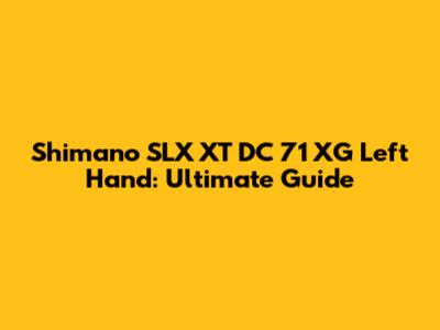 Shimano SLX XT DC 71 XG Left Hand: Ultimate Guide