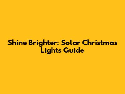 Shine Brighter: Solar Christmas Lights Guide