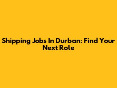 Shipping Jobs In Durban: Find Your Next Role