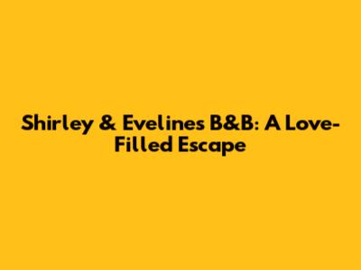 Shirley & Eveline's B&B: A Love-Filled Escape