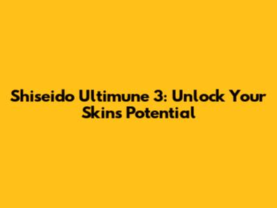 Shiseido Ultimune 3: Unlock Your Skin's Potential