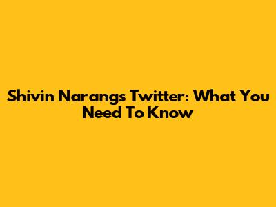 Shivin Narang's Twitter: What You Need To Know