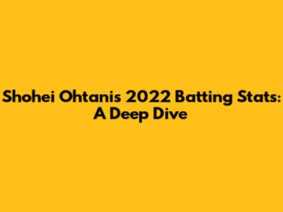 Shohei Ohtani's 2022 Batting Stats: A Deep Dive