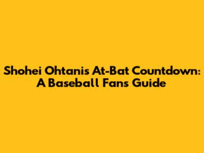 Shohei Ohtani's At-Bat Countdown: A Baseball Fan's Guide
