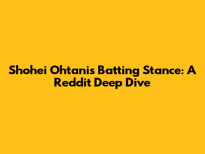 Shohei Ohtani's Batting Stance: A Reddit Deep Dive
