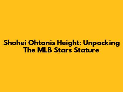 Shohei Ohtani's Height: Unpacking The MLB Star's Stature