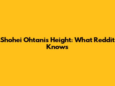 Shohei Ohtani's Height: What Reddit Knows