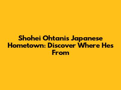 Shohei Ohtani's Japanese Hometown: Discover Where He's From