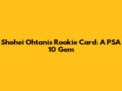 Shohei Ohtani's Rookie Card: A PSA 10 Gem
