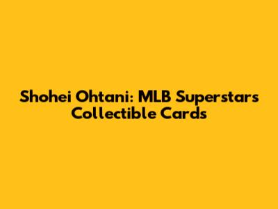 Shohei Ohtani: MLB Superstar's Collectible Cards