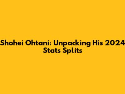 Shohei Ohtani: Unpacking His 2024 Stats Splits