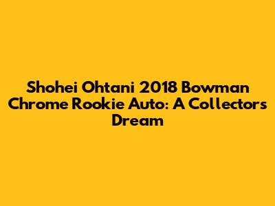 Shohei Ohtani 2018 Bowman Chrome Rookie Auto: A Collector's Dream