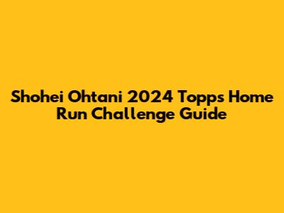 Shohei Ohtani 2024 Topps Home Run Challenge Guide