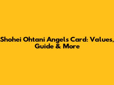 Shohei Ohtani Angels Card: Values, Guide & More