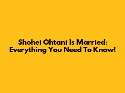 Shohei Ohtani Is Married: Everything You Need To Know!