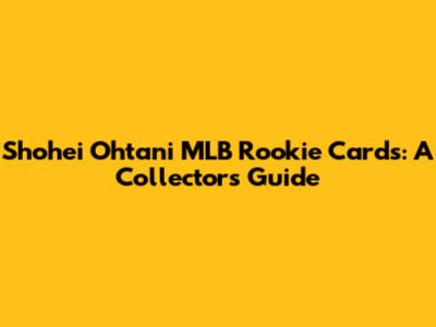 Shohei Ohtani MLB Rookie Cards: A Collector's Guide
