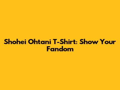 Shohei Ohtani T-Shirt: Show Your Fandom