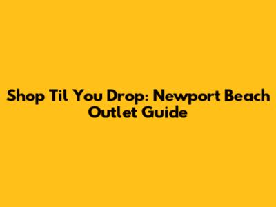 Shop 'Til You Drop: Newport Beach Outlet Guide
