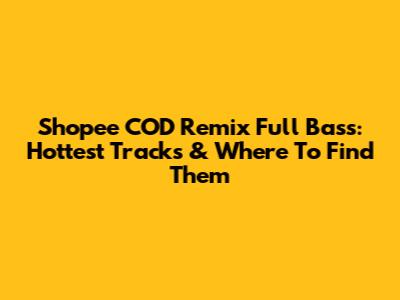 Shopee COD Remix Full Bass: Hottest Tracks & Where To Find Them